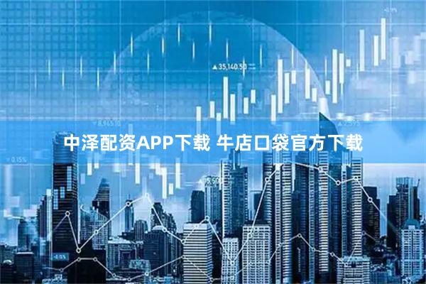 中泽配资APP下载 牛店口袋官方下载
