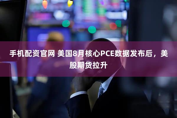 手机配资官网 美国8月核心PCE数据发布后，美股期货拉升