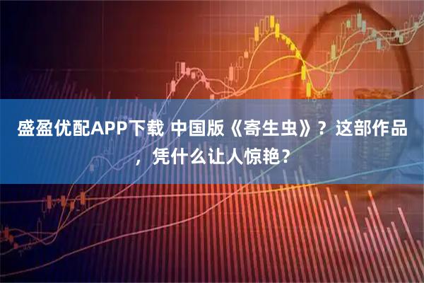 盛盈优配APP下载 中国版《寄生虫》？这部作品，凭什么让人惊艳？