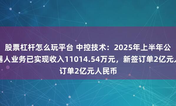 股票杠杆怎么玩平台 中控技术：2025年上半年公司机器人业务已实现收入11014.54万元，新签订单2亿元人民币