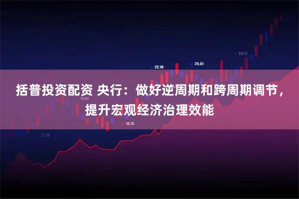 括普投资配资 央行：做好逆周期和跨周期调节，提升宏观经济治理效能
