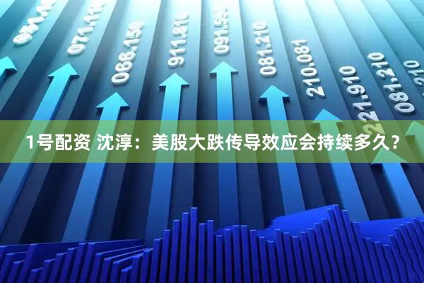 1号配资 沈淳：美股大跌传导效应会持续多久？