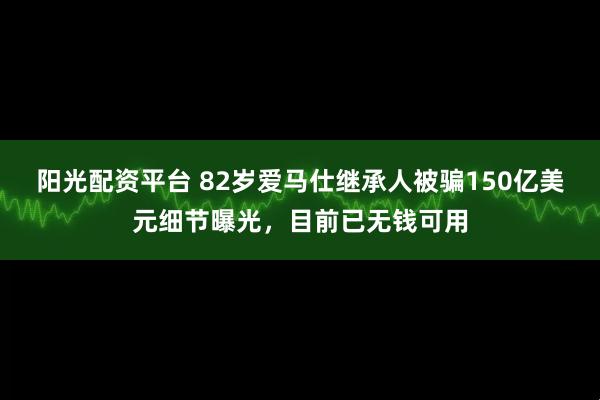 阳光配资平台 82岁爱马仕继承人被骗150亿美元细节曝光,目前已无钱可用