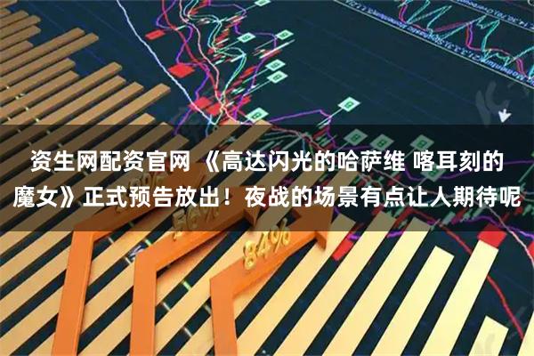 资生网配资官网 《高达闪光的哈萨维 喀耳刻的魔女》正式预告放出！夜战的场景有点让人期待呢