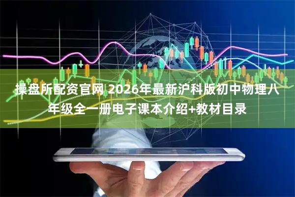 操盘所配资官网 2026年最新沪科版初中物理八年级全一册电子课本介绍+教材目录