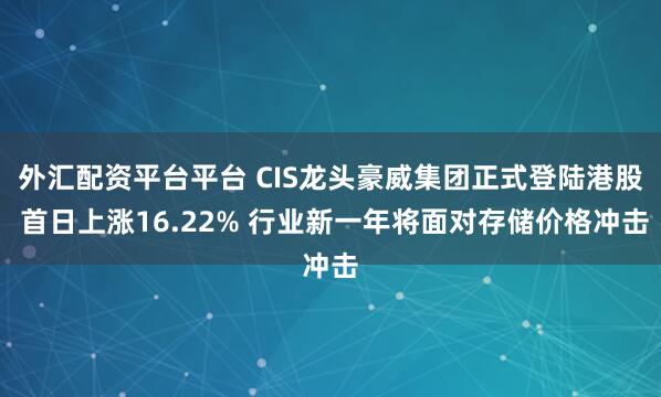 外汇配资平台平台 CIS龙头豪威集团正式登陆港股 首日上涨16.22% 行业新一年将面对存储价格冲击