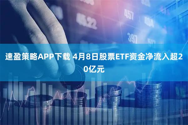速盈策略APP下载 4月8日股票ETF资金净流入超20亿元